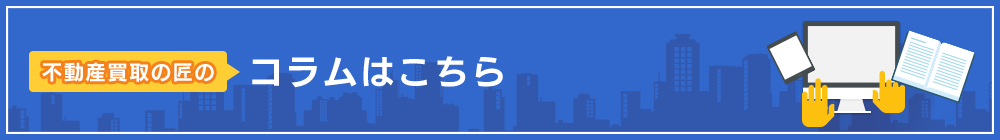 不動産買取の匠のコラムはこちら