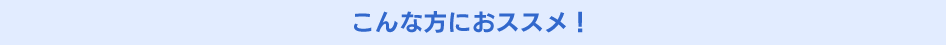 こんな方におススメ！