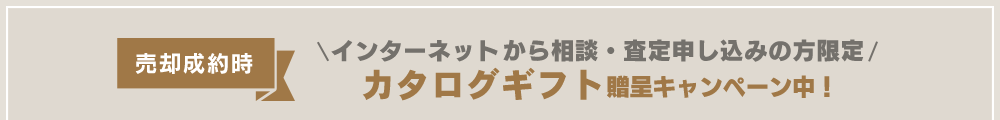 インターネットから相談・査定申し込みの方限定で売却成約時 カタログギフト贈呈キャンペーン中