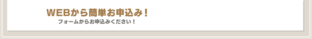 WEBから簡単お申込み!フォームからお申し込みください!